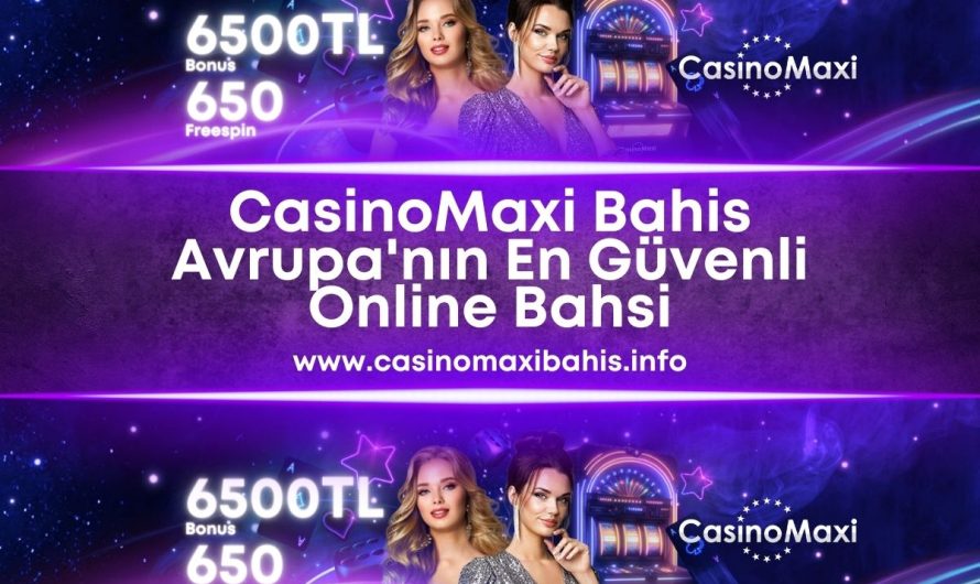 CasinoMaxi Bahis Avrupa’nın En Güvenli Yeri 2023-2024